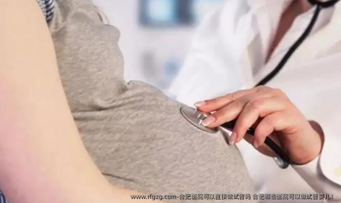 合肥医院可以直接做试管吗 合肥哪些医院可以做代孕！