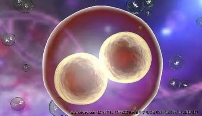试管解答：杭州做第三代代孕的私立医院靠谱吗？该如何选择？