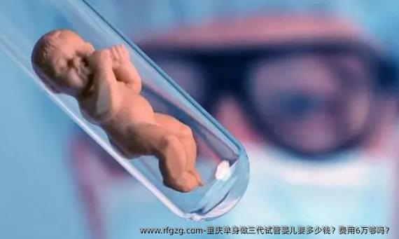 重庆单身做三代代孕要多少钱？费用6万够吗？